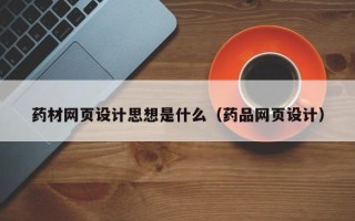 阿勒泰药材网页设计思想是什么（药品网页设计）